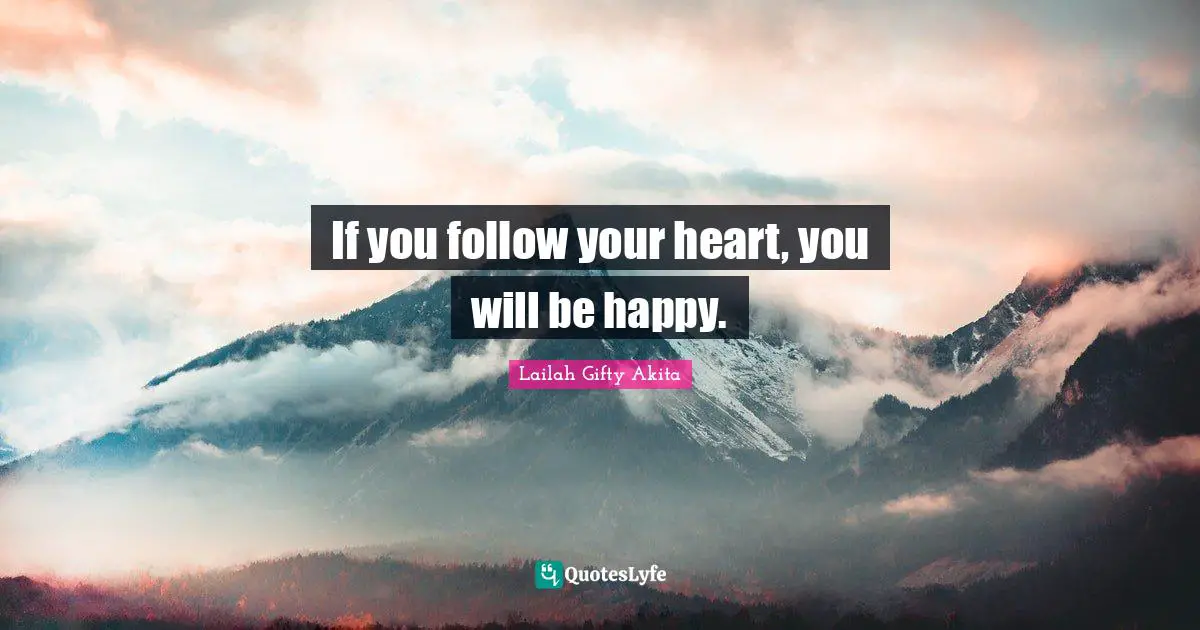 If you follow your heart, you will be happy.