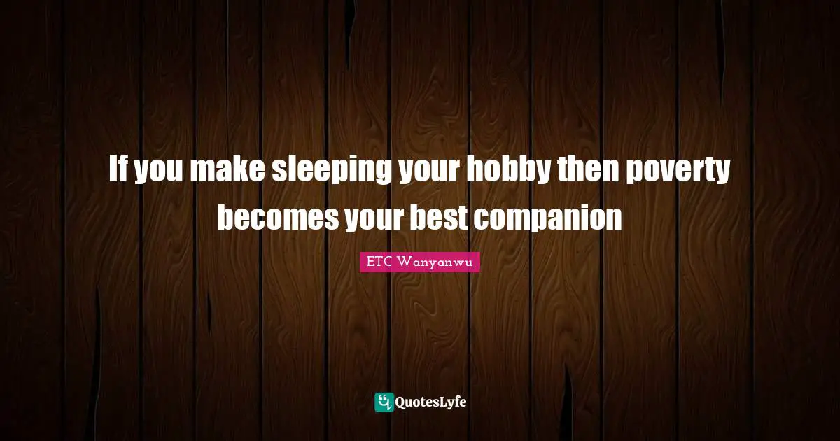 If you make sleeping your hobby then poverty becomes your best companion