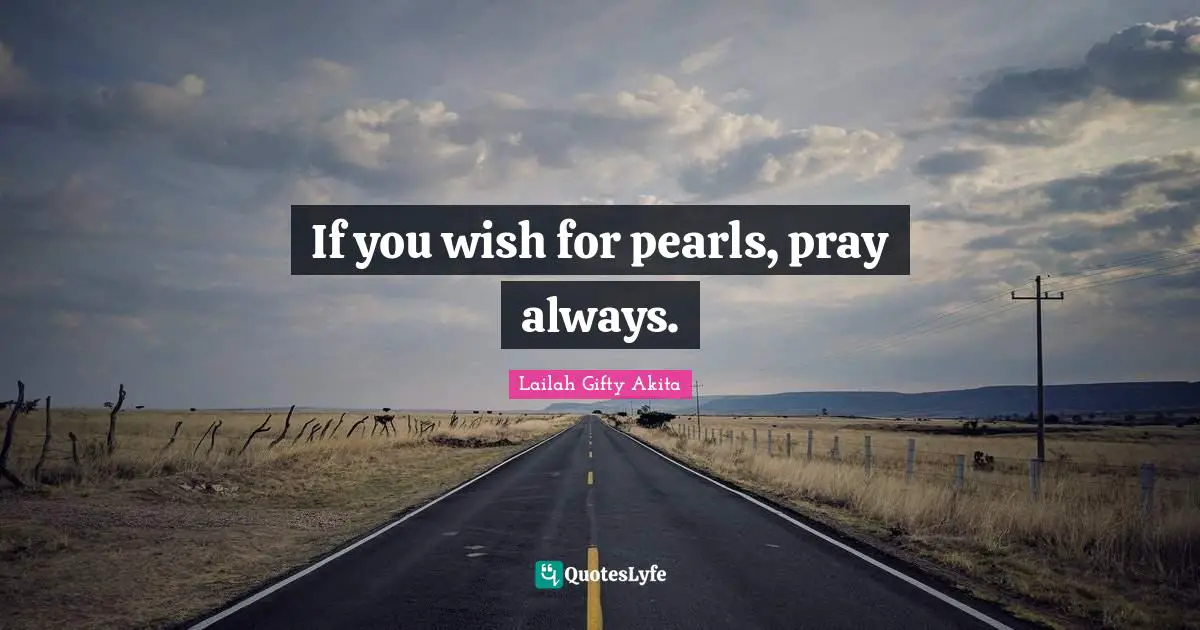 Lailah Gifty Akita Quotes: If you wish for pearls, pray always.