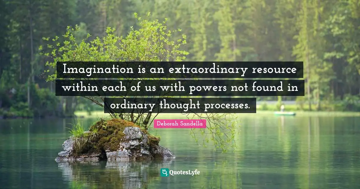 Imagination is an extraordinary resource within each of us with powers not found in ordinary thought processes.