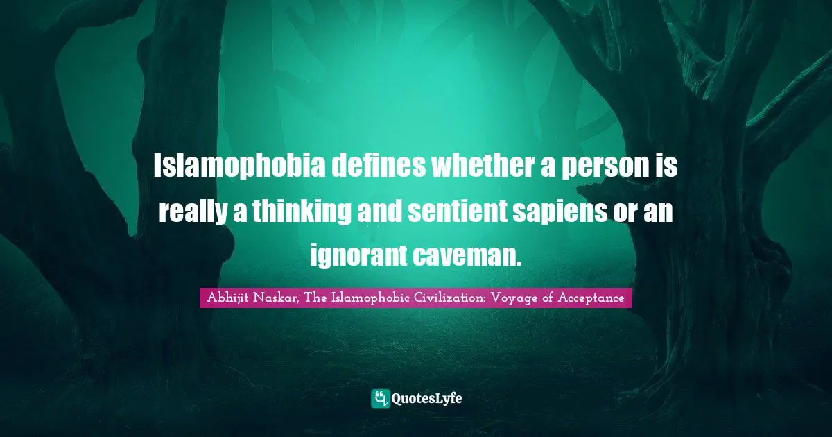 Phobia Quotes: "Islamophobia defines whether a person is really a thinking and sentient sapiens or an ignorant caveman."