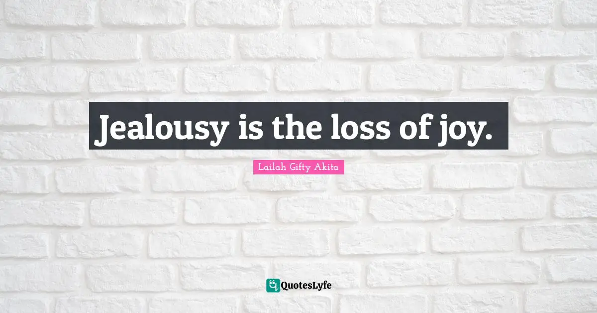 Jealousy is the loss of joy.