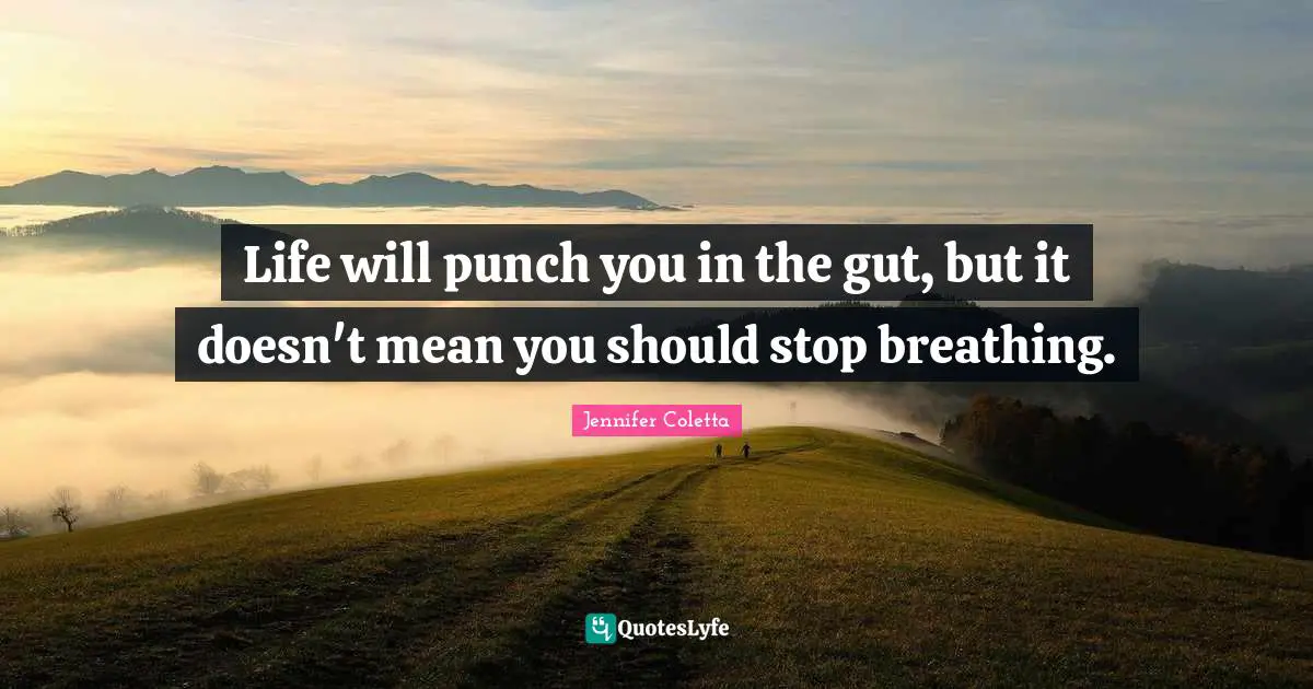 Life will punch you in the gut, but it doesn't mean you should stop breathing.