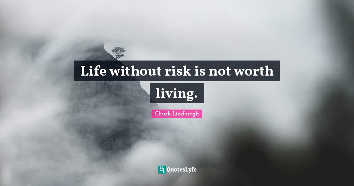 Life without risk is not worth living.