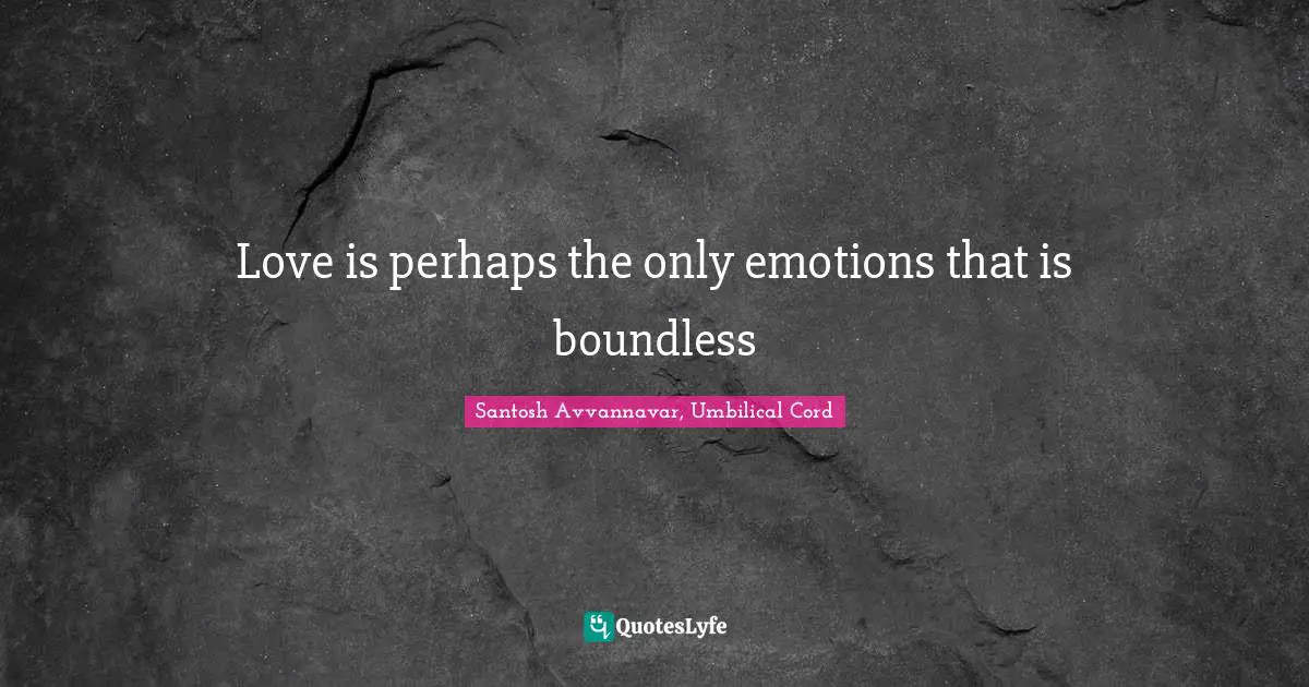 Love is perhaps the only emotions that is boundless