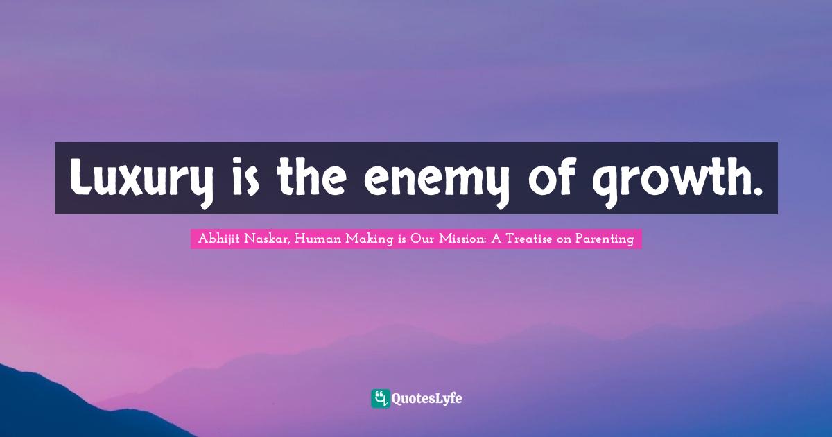 Luxury is the enemy of growth.