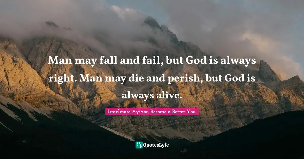 Man May Fall And Fail But God Is Always Right Man May Die And Perish Quote By Israelmore Ayivor Become A Better You Quoteslyfe
