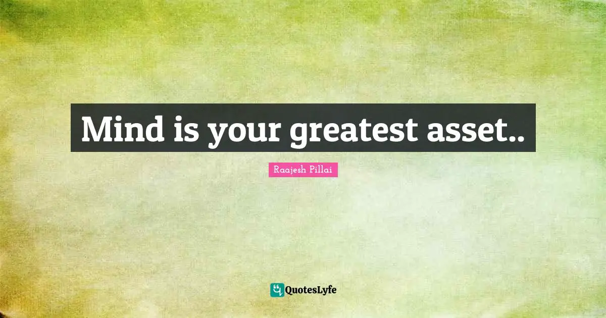 Mind is your greatest asset..
