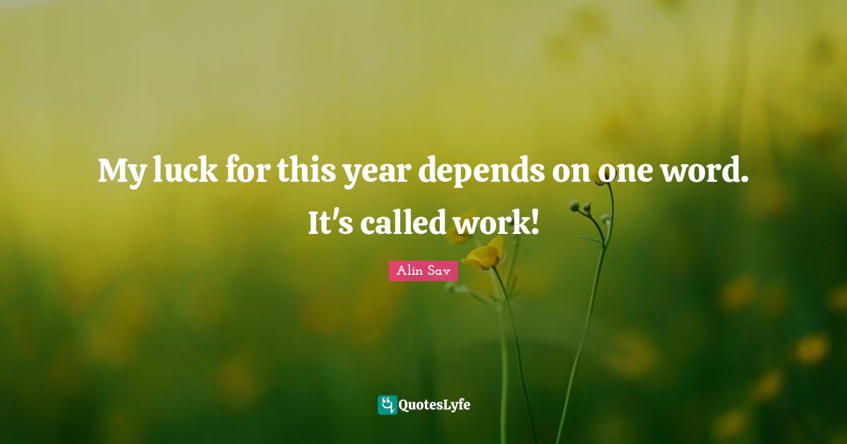 My luck for this year depends on one word. It's called work!