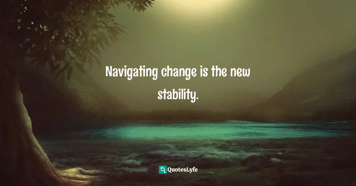 Sharon Weil, ChangeAbility: How Artists, Activists, And Awakeners Navigate Change Quotes: "Navigating change is the new stability."