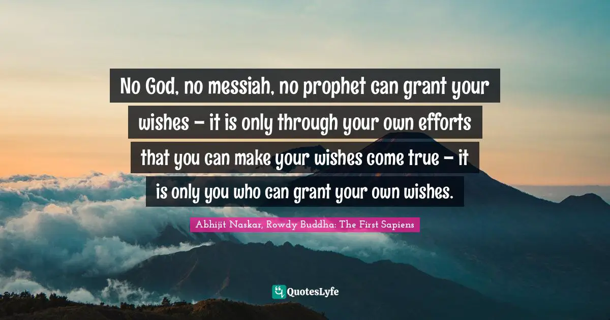 Abhijit Naskar, Rowdy Buddha: The First Sapiens Quotes: No God, no messiah, no prophet can grant your wishes – it is only through your own efforts that you can make your wishes come true – it is only you who can grant your own wishes.
