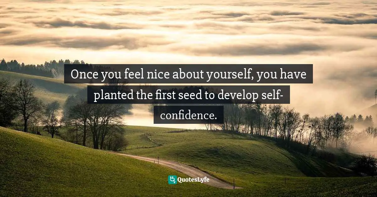 Stephen Richards, Develop Jedi Self-Confidence: Unleash The Force Within You Quotes: "Once you feel nice about yourself, you have planted the first seed to develop self-confidence."