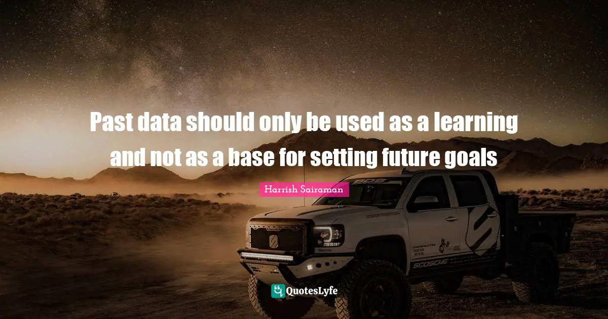 Past data should only be used as a learning and not as a base for setting future goals