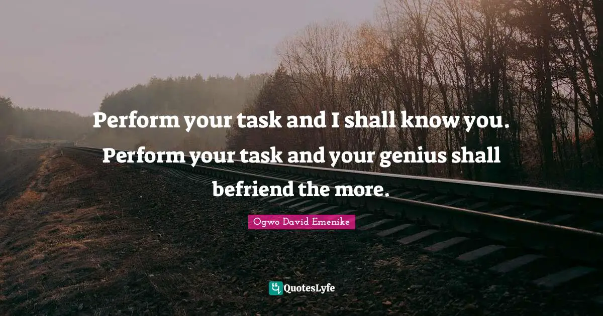 Assignment Quotes: "Perform your task and I shall know you. Perform your task and your genius shall befriend the more."