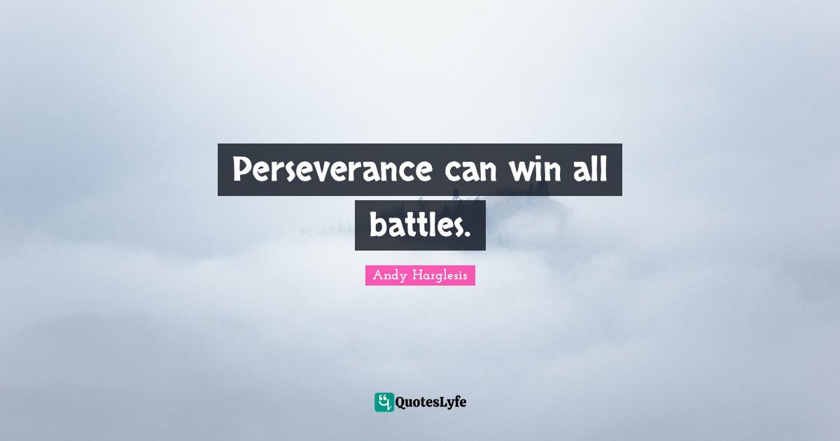 Perseverance can win all battles.