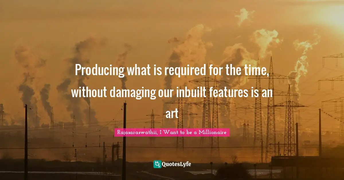Producing what is required for the time, without damaging our inbuilt features is an art
