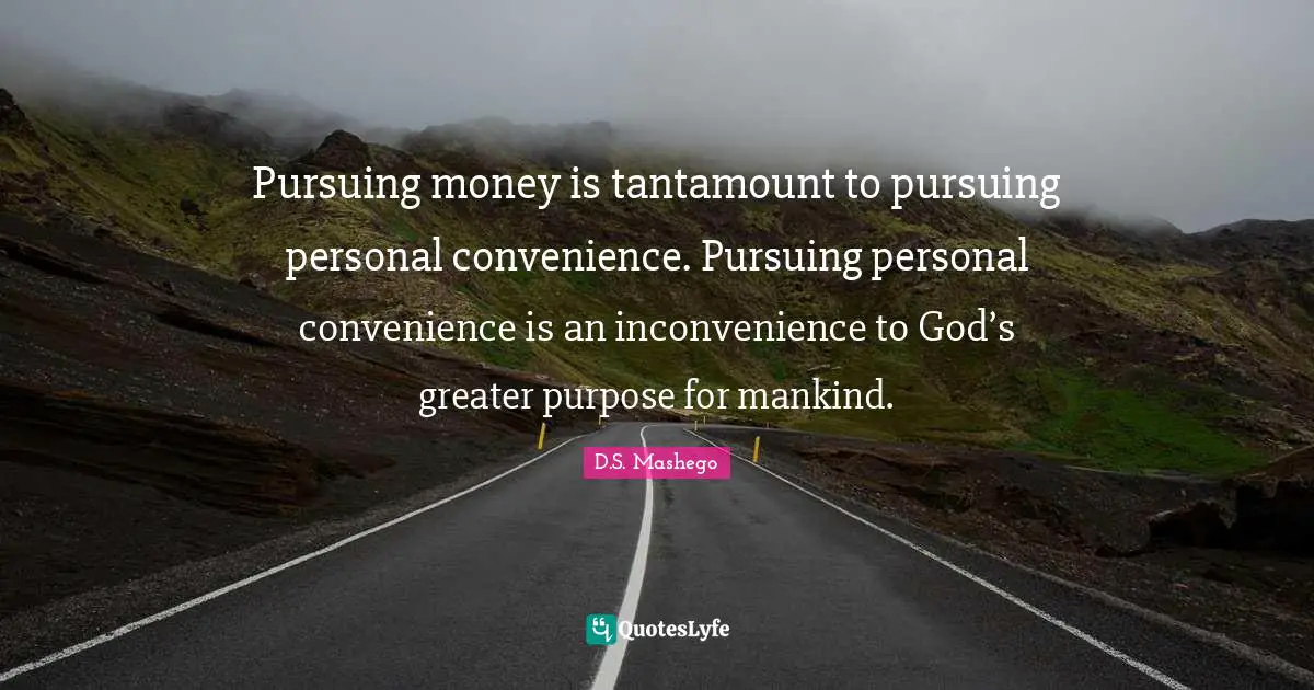 Pursuing money is tantamount to pursuing personal convenience. Pursuing personal convenience is an inconvenience to God’s greater purpose for mankind.