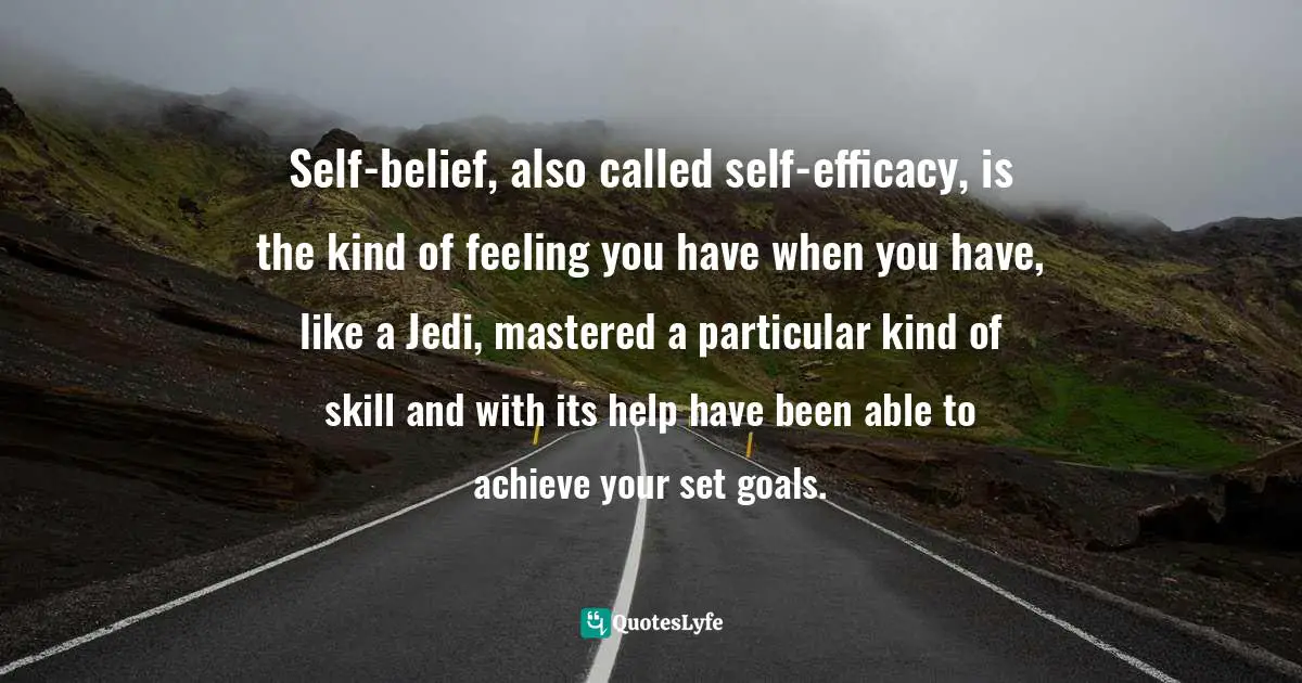 Self-belief, also called self-efficacy, is the kind of feeling you have when you have, like a Jedi, mastered a particular kind of skill and with its help have been able to achieve your set goals.
