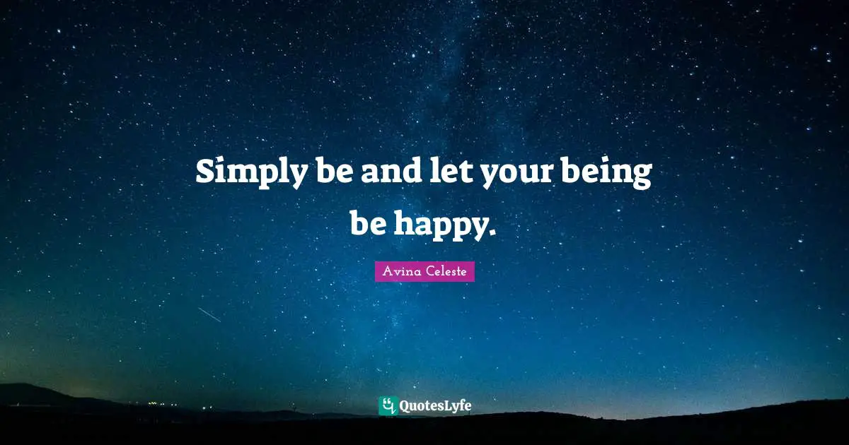 Simply be and let your being be happy.