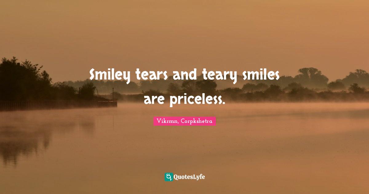 Vikrmn, Corpkshetra Quotes: Smiley tears and teary smiles are priceless.