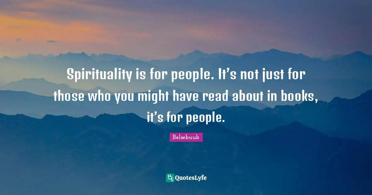 Spirituality is for people. It’s not just for those who you might have read about in books, it’s for people.