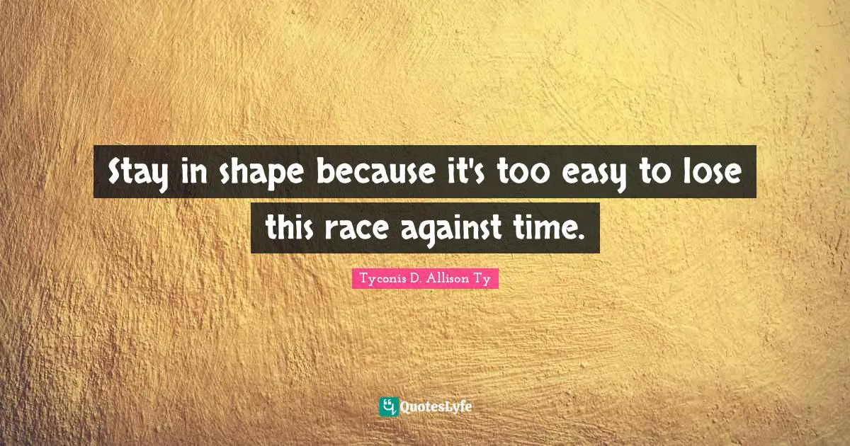 Stay in shape because it's too easy to lose this race against time.