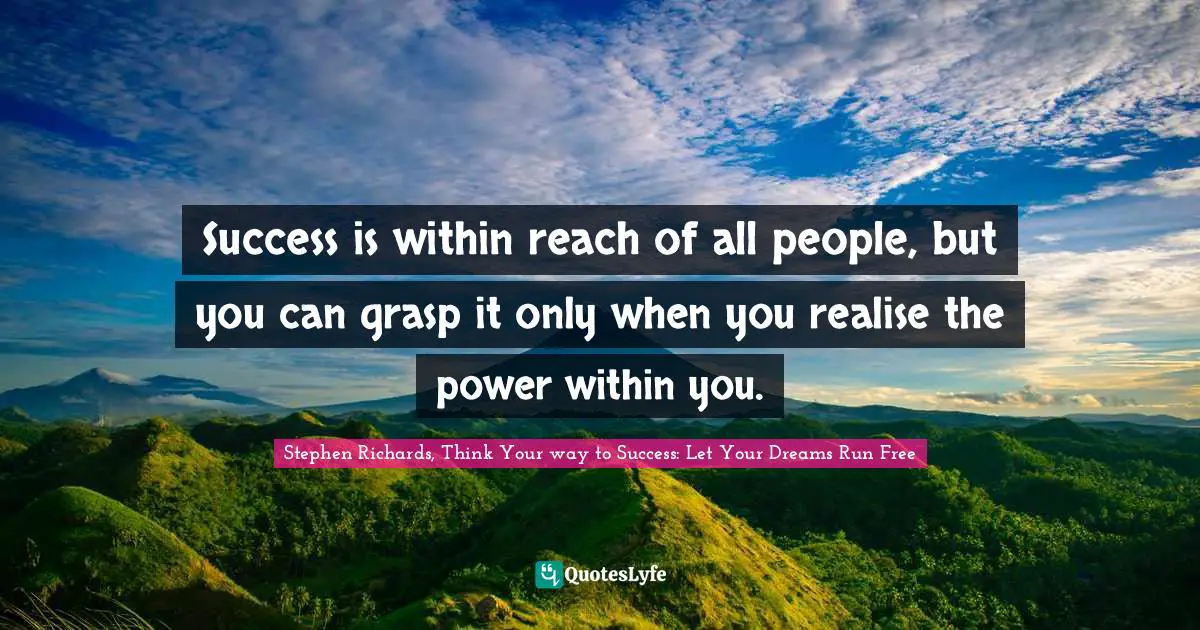 Success is within reach of all people, but you can grasp it only when you realise the power within you.