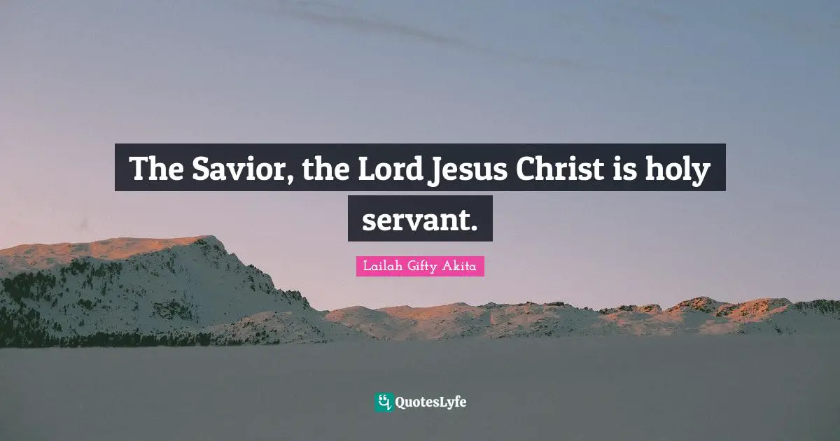 The Savior, the Lord Jesus Christ is holy servant.