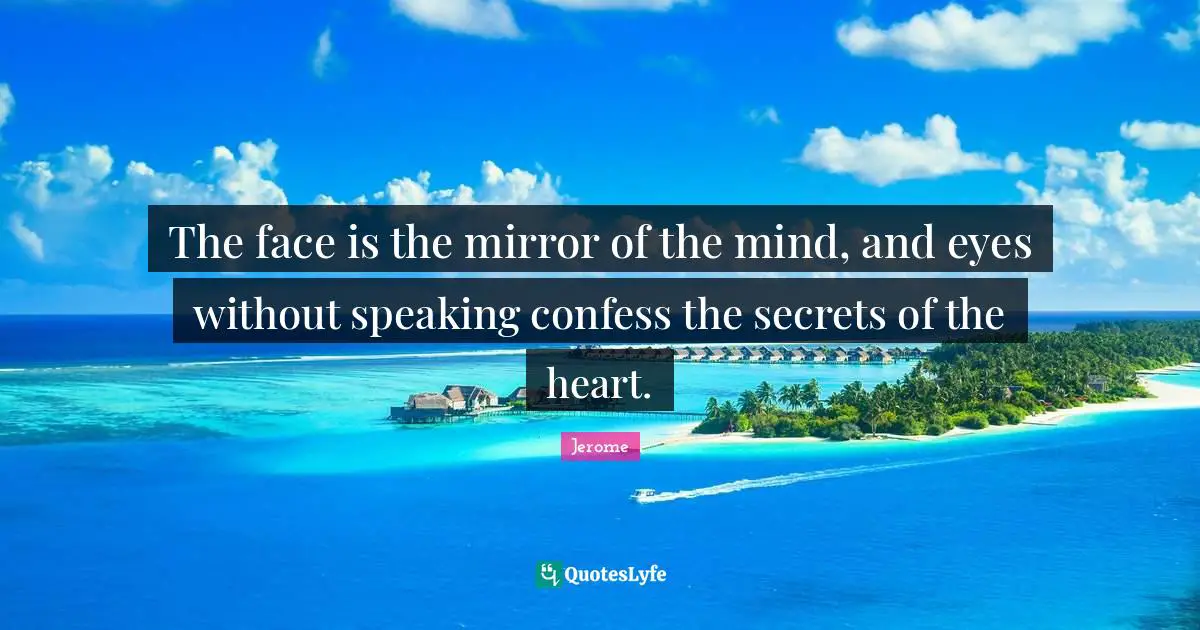 St. Jerome Quotes: "The face is the mirror of the mind, and eyes without speaking confess the secrets of the heart."