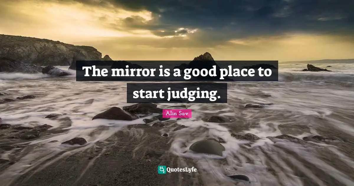 The mirror is a good place to start judging.