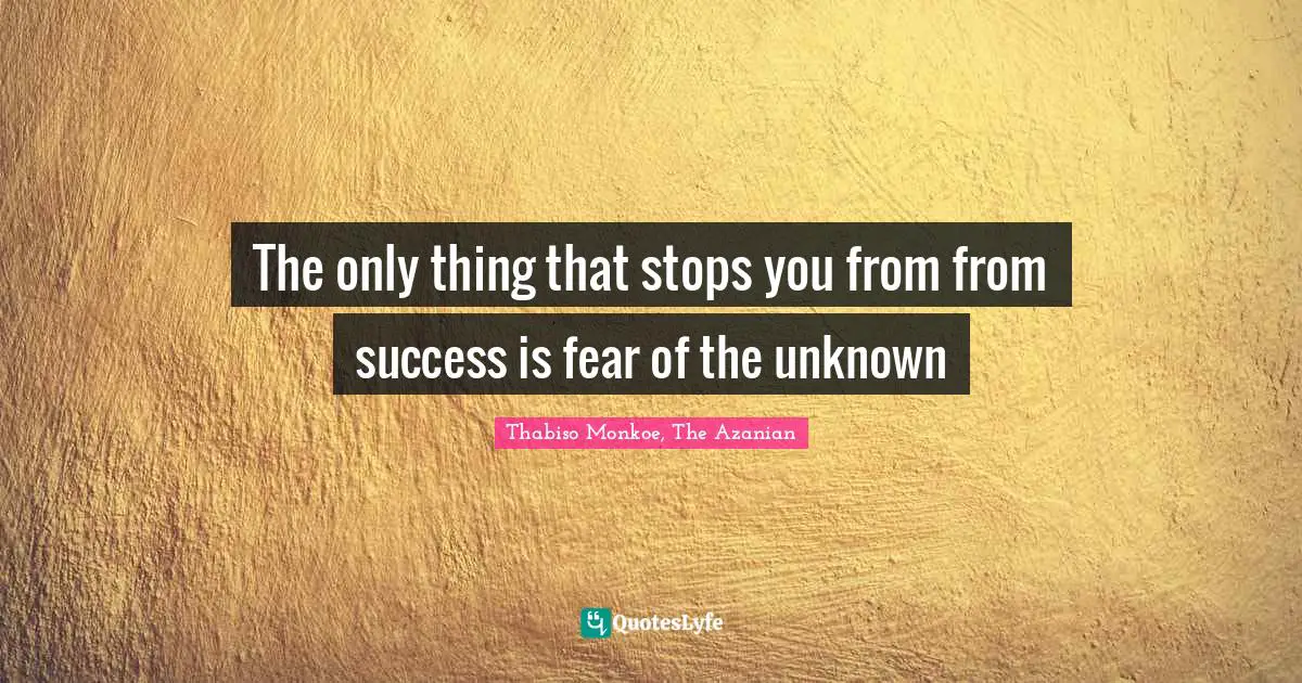 Thabiso Monkoe, The Azanian Quotes: "The only thing that stops you from from success is fear of the unknown"