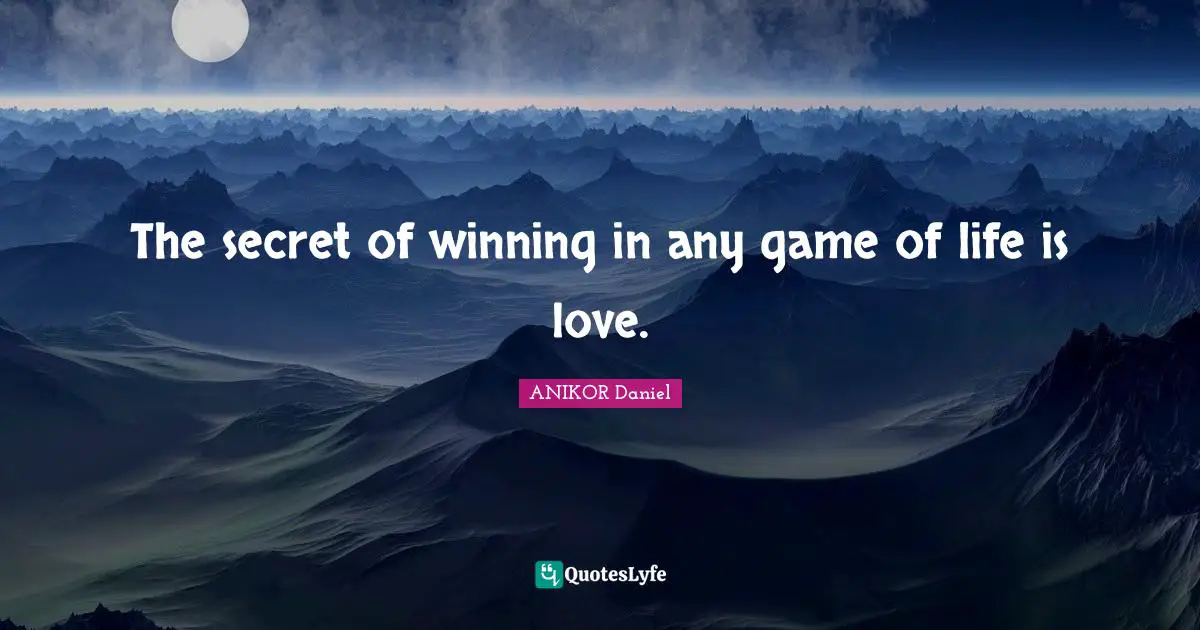 The secret of winning in any game of life is love.