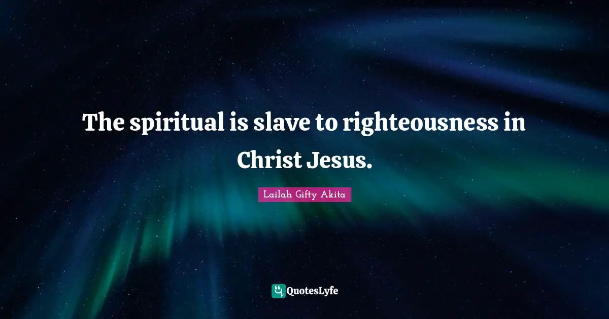 The spiritual is slave to righteousness in Christ Jesus.