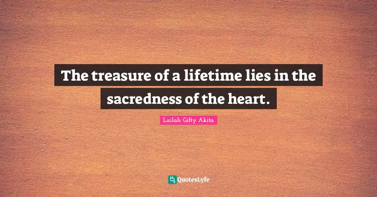 The treasure of a lifetime lies in the sacredness of the heart.