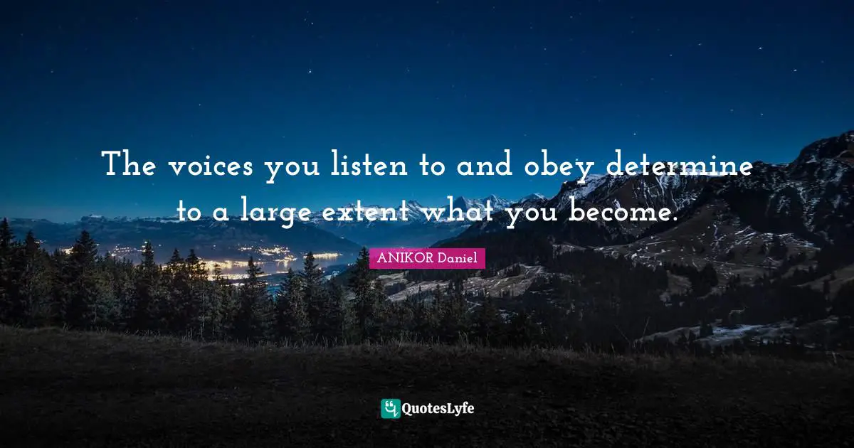 The voices you listen to and obey determine to a large extent what you become.