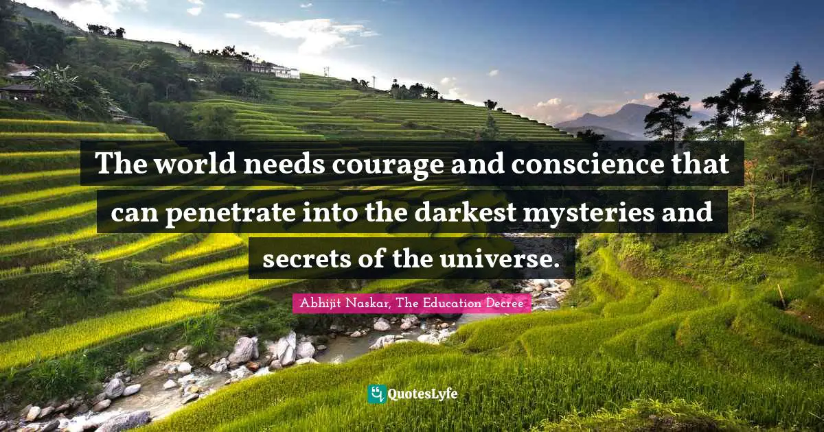 The world needs courage and conscience that can penetrate into the darkest mysteries and secrets of the universe.