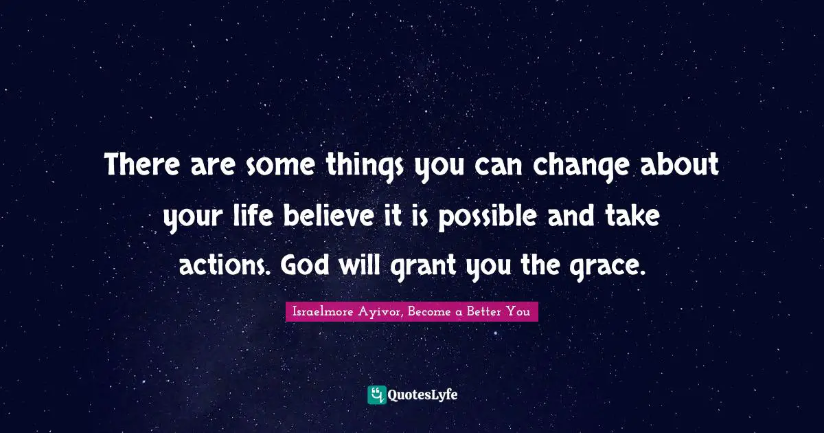There are some things you can change about your life believe it is possible and take actions. God will grant you the grace.
