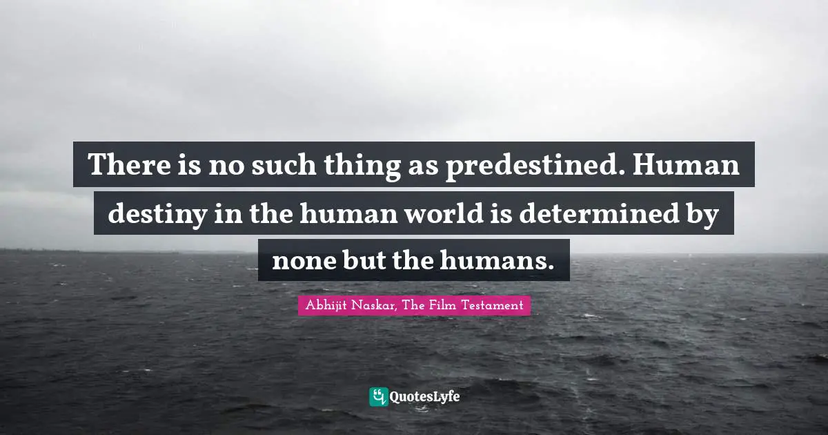 There is no such thing as predestined. Human destiny in the human world is determined by none but the humans.