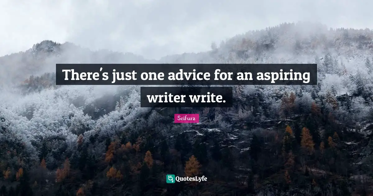 Scifurz Quotes: "There's just one advice for an aspiring writer write."