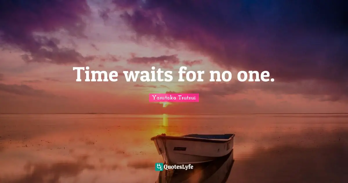 Time waits for no one.