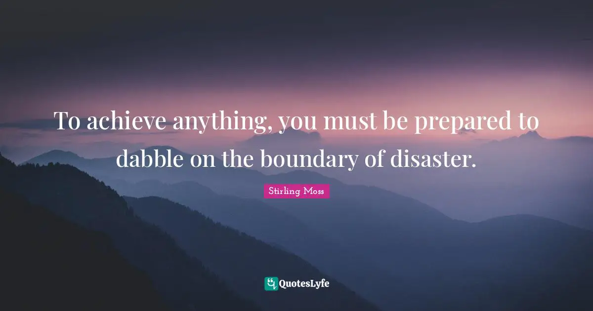 Stirling Moss Quotes: "To achieve anything, you must be prepared to dabble on the boundary of disaster."