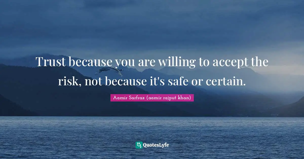 Trust because you are willing to accept the risk, not because it's safe or certain.