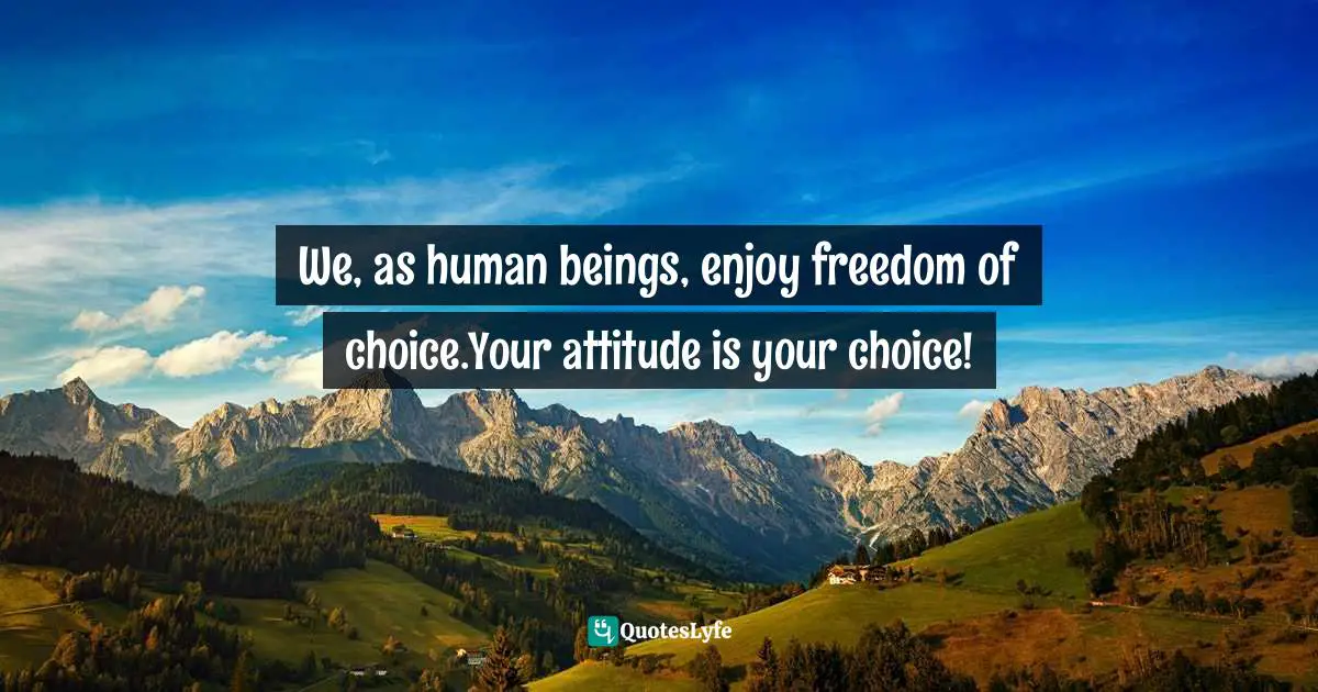 Lorii Myers, Targeting Success, Develop The Right Business Attitude To Be Successful In The Workplace Quotes: "We, as human beings, enjoy freedom of choice.Your attitude is your choice!"