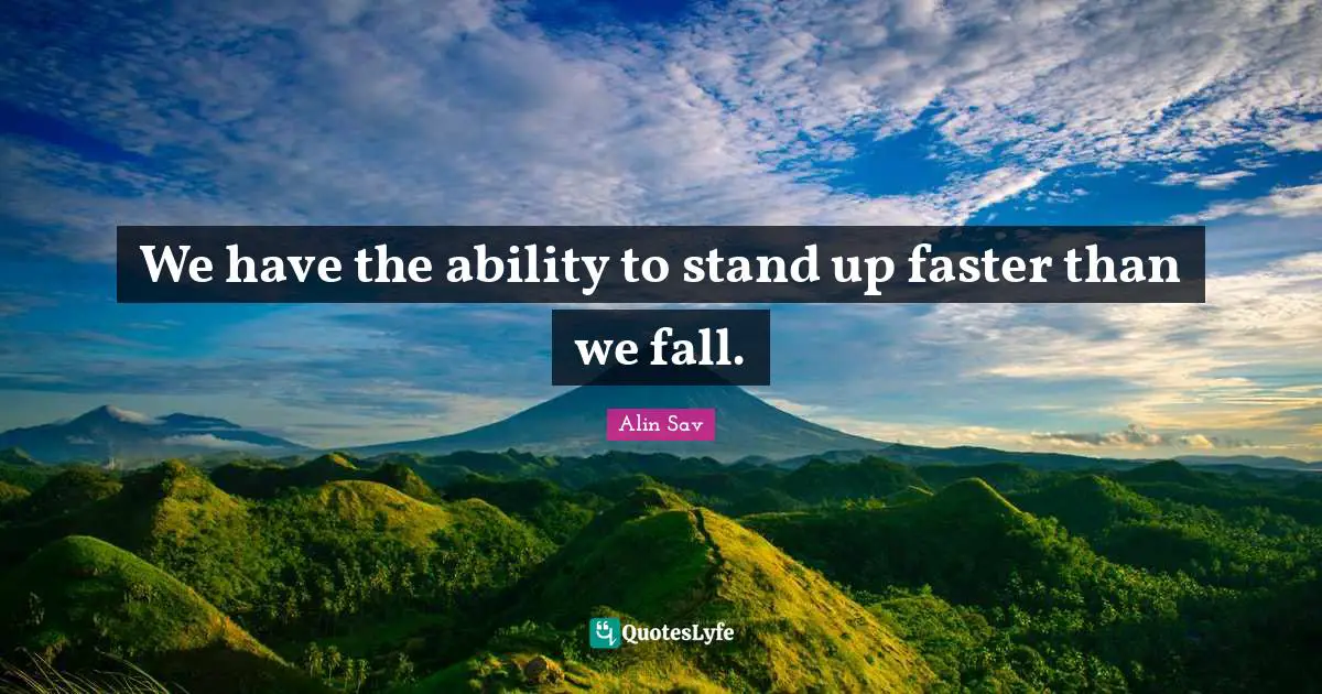 We have the ability to stand up faster than we fall.