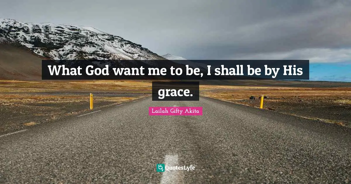 What God want me to be, I shall be by His grace.