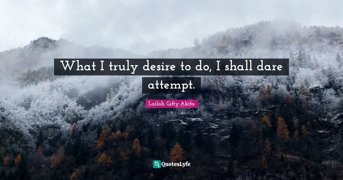 What I truly desire to do, I shall dare attempt.