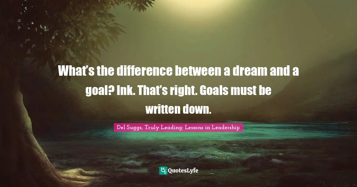 What’s the difference between a dream and a goal? Ink. That’s right. Goals must be written down.