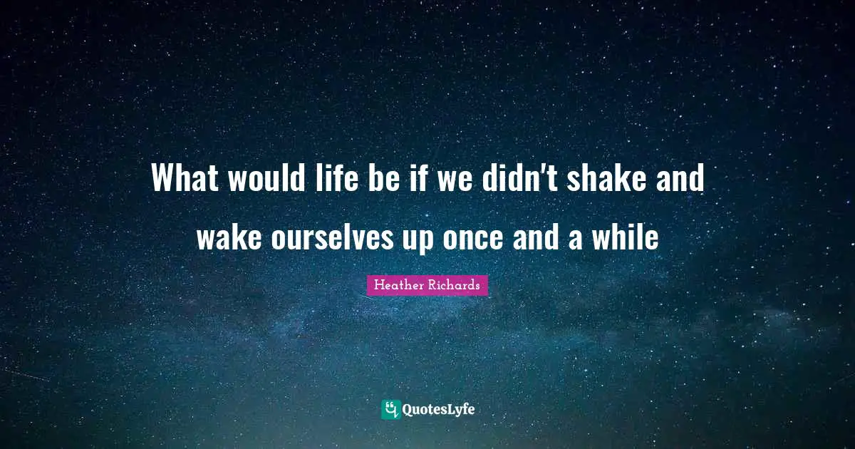 What would life be if we didn't shake and wake ourselves up once and a while
