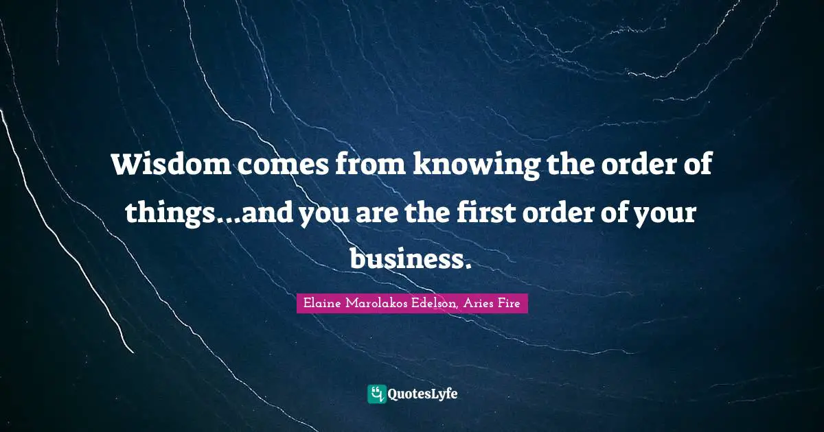 Wisdom comes from knowing the order of things...and you are the first order of your business.