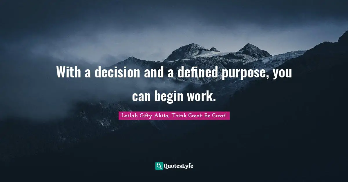 With a decision and a defined purpose, you can begin work.
